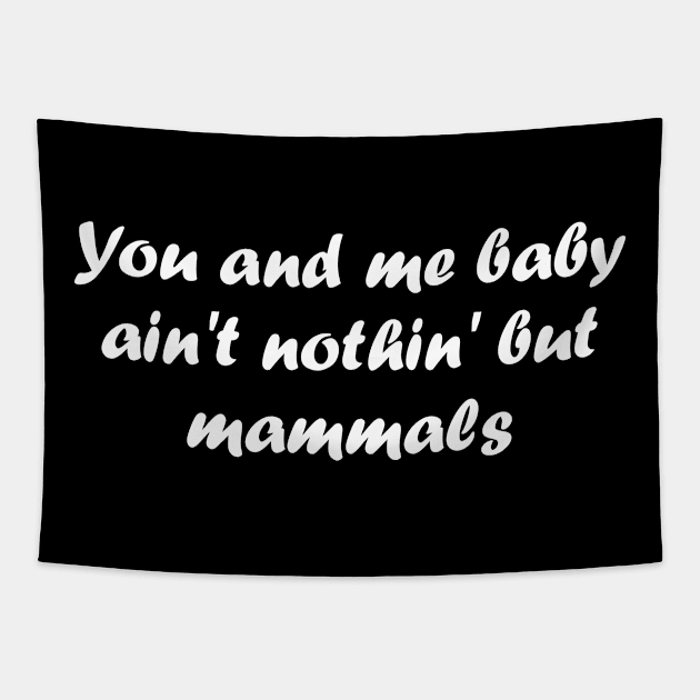 You and me baby ain't nothing but mammals Tapestry by Click Here For More