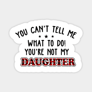 You Can’t Tell Me What To Do You're Not My Daughter Magnet