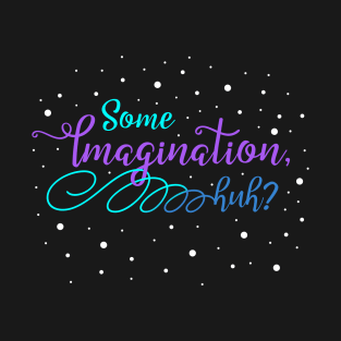 Some Imagination, huh? T-Shirt