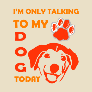 I'm Only Talking to My Dog Today, Funny Idea Gift for Dog  lovers and dog owner T-Shirt