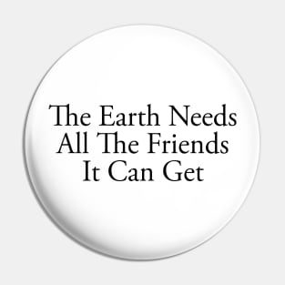 The Earth Needs All The Friends It Can Get Pin