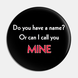 Do you have a name or can I call you MINE? Pin