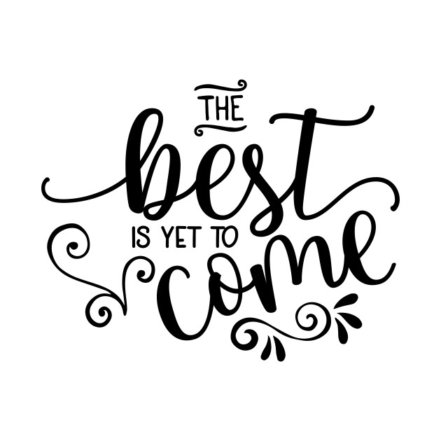 The Best Is Yet To Come - The Best Is Yet To Come - T-Shirt | TeePublic