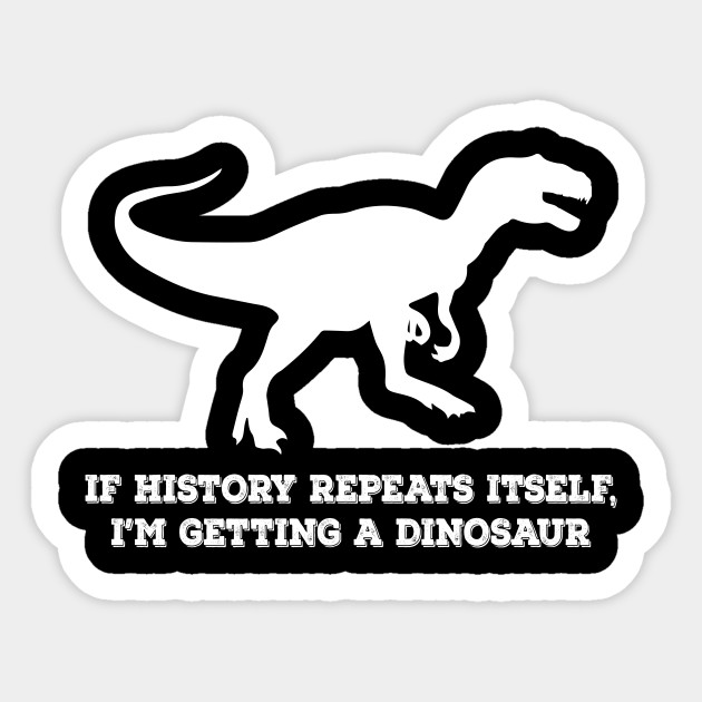 If History Repeats Itself Im Getting A Dinosaur - History Repeats Itself - Sticker