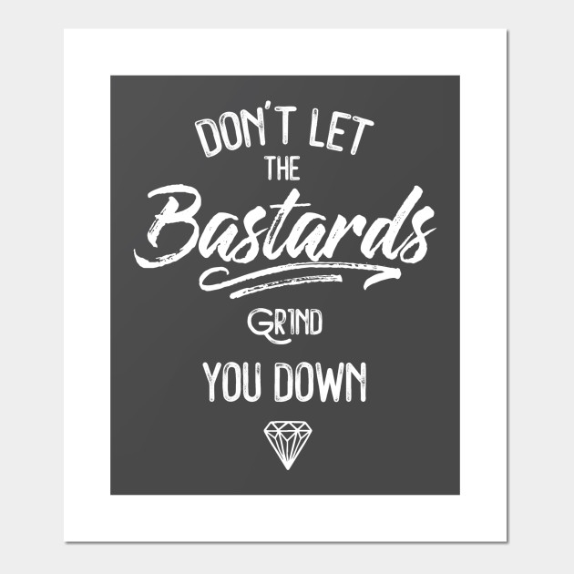 Don't Let The Bastards Grind You Down - Motivational Quote - Posters ...