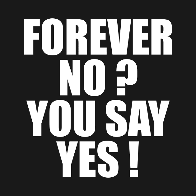 FOREVER NO? YOU SAY YES! by TheCosmicTradingPost