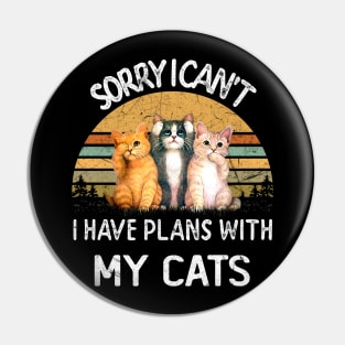 SORRY I CAN'T I HAVE PLANS WITH MY CATS Pin