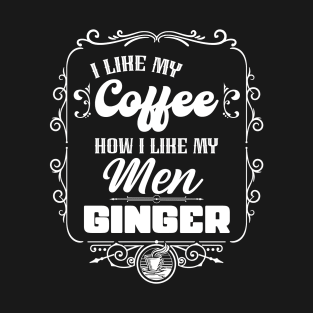 I like my coffee how I like my men - GINGER T-Shirt
