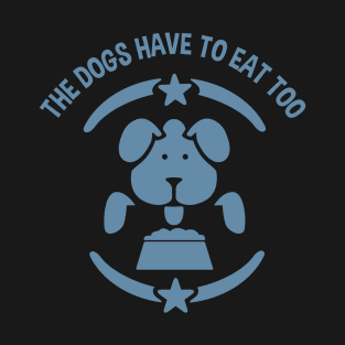 The Dogs Have to Eat Too T-Shirt