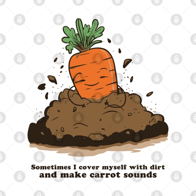 Sometimes I cover myself with dirt and make carrot sounds by Made by Popular Demand