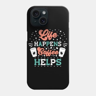 Life Happens Coffee Helps Phone Case