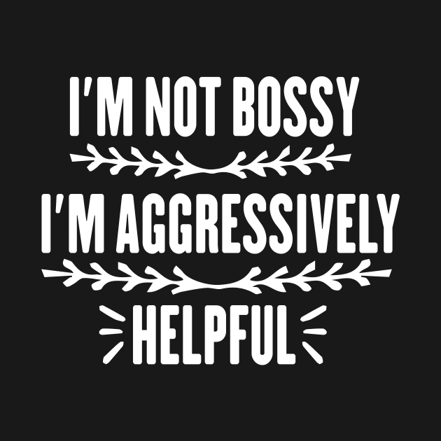 I'm Not Bossy I'm Aggressively Helpful Funny Design Quote by shopcherroukia