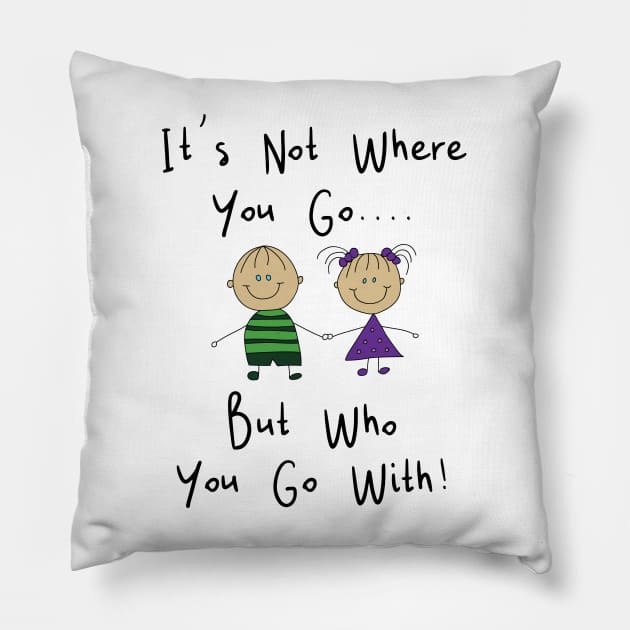 It's Not Where You Go But Who You Go With Pillow by Kudostees