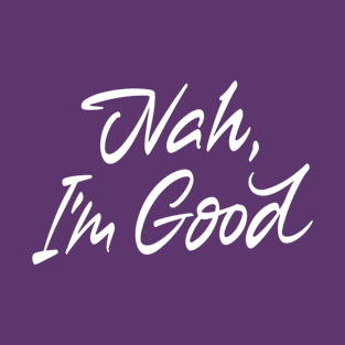 Nah I'm good T-Shirt