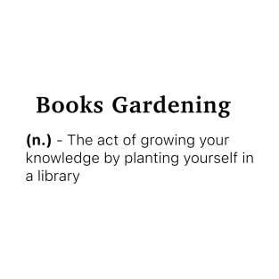 Definition of Books Gardening (n.) - The act of growing your knowledge by planting yourself in a library T-Shirt