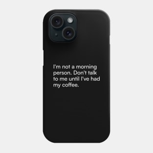 I'm not a morning person. Don't talk to me until I've had my coffee. Phone Case