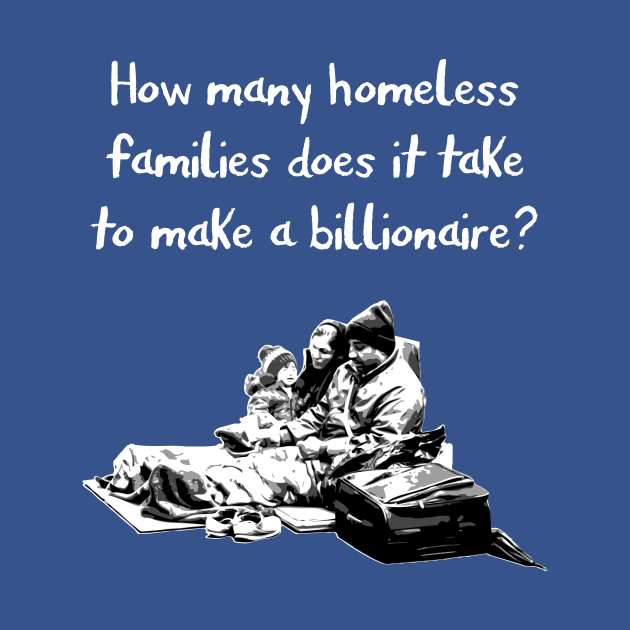 How many homeless families does it take to make a billionaire? by gnotorious