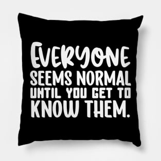 Everyone Seems Normal Until You Get To Know Them Pillow