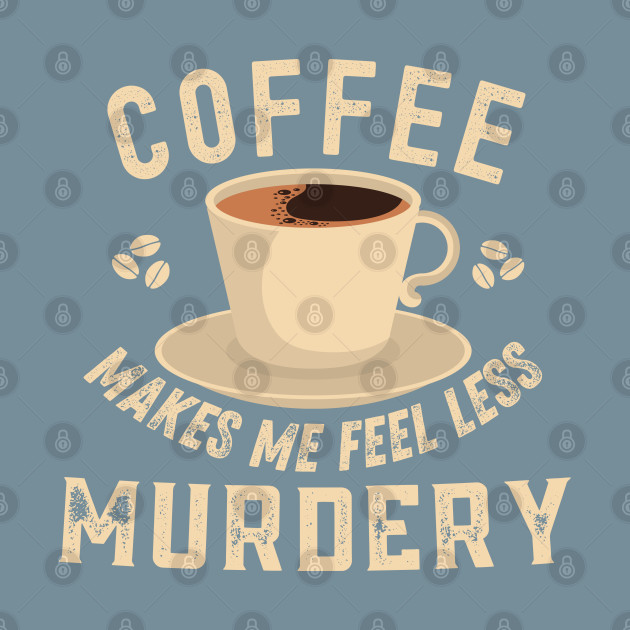 Disover Coffee Makes Me Feel Less Murdery - Coffee Makes Me Feel Less Murdery - T-Shirt