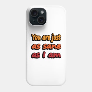 You are just as sane as I am Phone Case