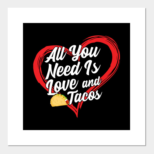 All You Need Is Love And Tacos All You Need Is Love And Tacos Posters And Art Prints Teepublic