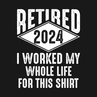 Retired 2024 I Worked My Whole Life For This Shirt T-Shirt