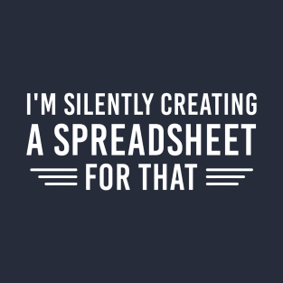 I'm Silently Creating A Spreadsheet For That, Funny Accountant Sayings, Actuary Gift T-Shirt