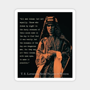 T. E. Lawrence quote: All men dream: but not equally. Those who dream by night in the dusty recesses of their minds wake in the day to find that it was vanity: but the dreamers of the day are dangerous men... Magnet