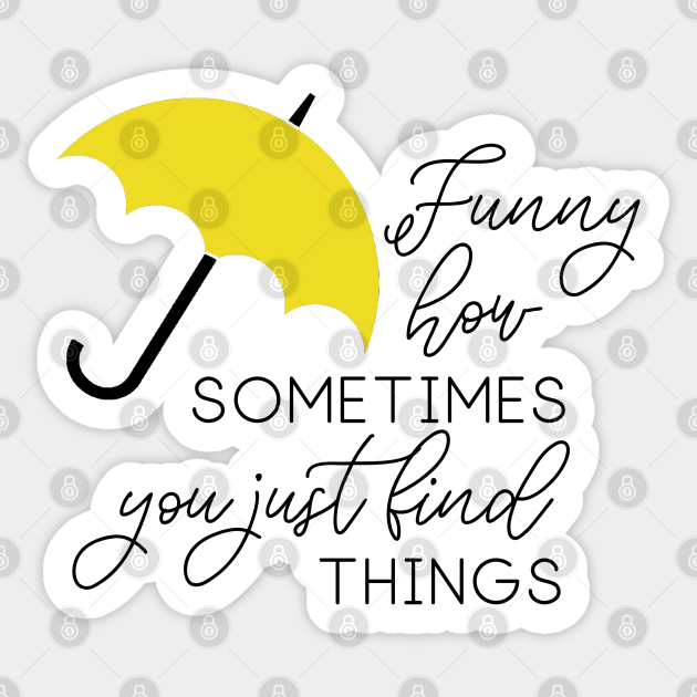 HIMYM - Funny how sometimes you just find things - How I Met Your Mother - Sticker | TeePublic HIMYM - Funny how sometimes you just find things - How I Met Your Mother - Sticker | TeePublic