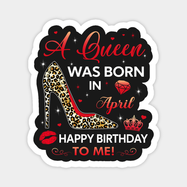 A queen was born in April | Happy birthday to me Magnet by TEEPHILIC