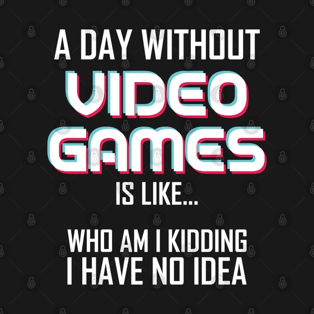 A Day Without Video Games Is Like.. Who Am I Kidding I Have No Idea by RobomShop