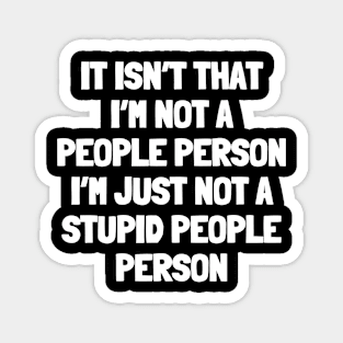 It isn't that i'm not a people person i'm just not a stupid people person Magnet