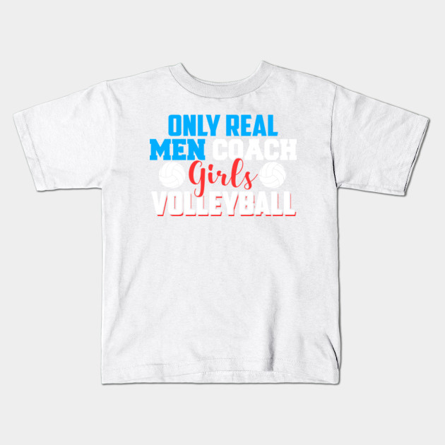 Only Real Men Coach Girls Volleyball T Shirt Gift Volleyball Coach Kids T Shirt Teepublic