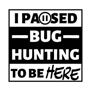 I paused bug hunting to be here T-Shirt