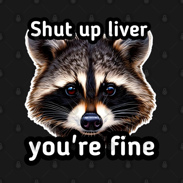 Shut Up Liver You're Fine by MaystarUniverse