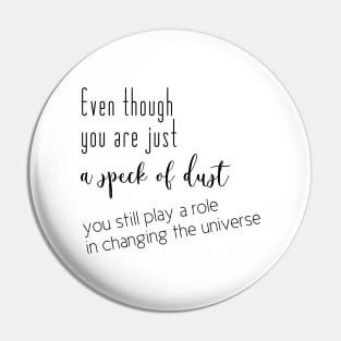 Even though you are just a speck of dust, you still play a role in changing the universe (black writting, right side) Pin