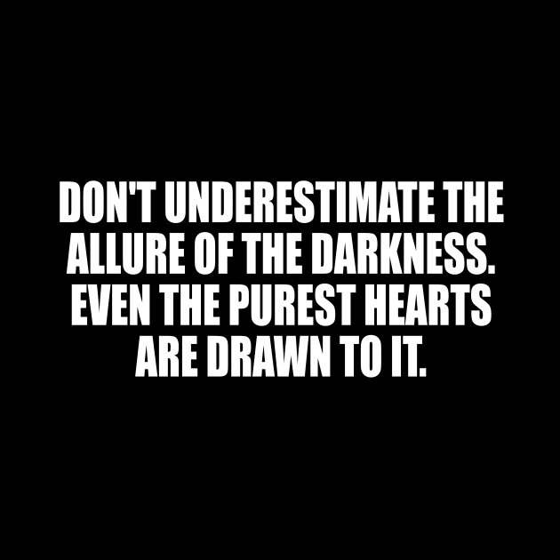 Don't underestimate the allure of the darkness. Even the purest hearts are drawn to it by CRE4T1V1TY