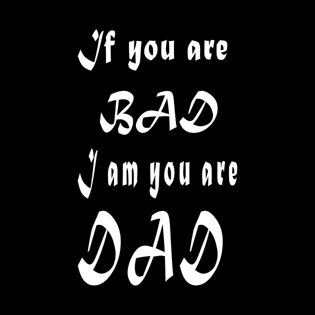 If you are bad I am your Dad by Khushidesigners