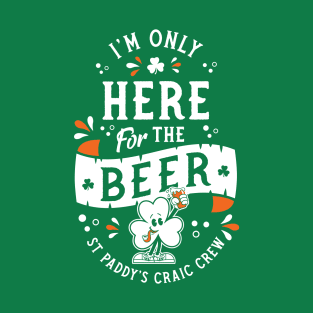 I'm Only Here for the Beer - St Paddy's - Irish Shamrock T-Shirt