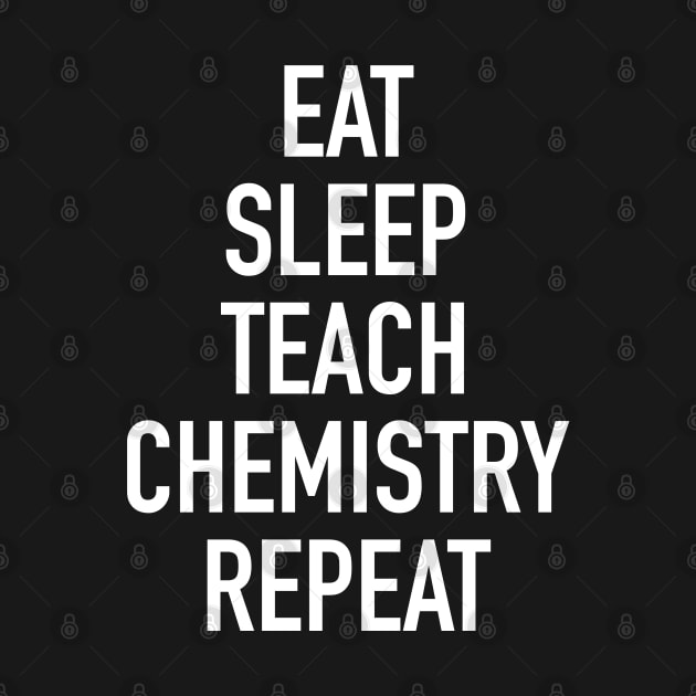 Eat Sleep Teach Chemistry Repeat - Funny Teacher of Chemistry Saying by isstgeschichte