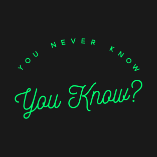 You Never Know - You Know? T-Shirt