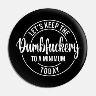 Let's Keep The Dumbfuckery To a Minimum Today Pin