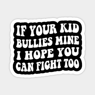 If Your Kid Bullies Mine I Hope You Can Fight Too Magnet