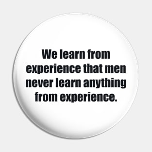 We learn from experience that men never learn anything from experience Pin