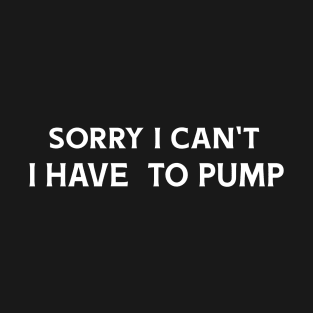 Sorry I Can't I Have to Pump T-Shirt