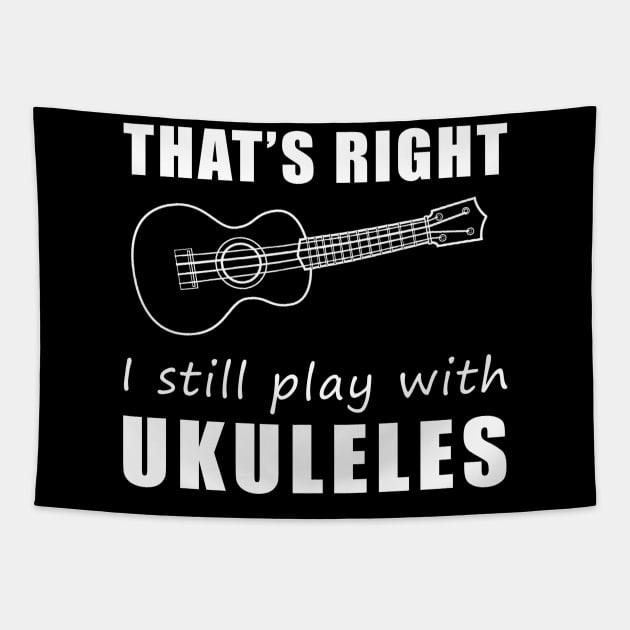 Strumming Smiles: That's Right, I Still Play with Ukuleles Tee! Embrace the Melody of Laughter! Tapestry by MKGift