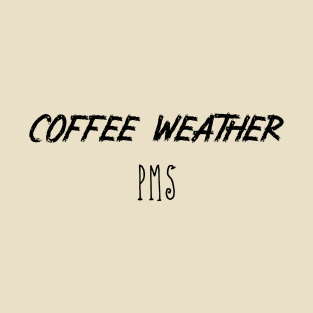 Coffee Weather Quote PMS T-Shirt