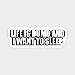 Life is dumb and I want to sleep Magnet