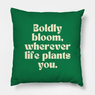 Boldly bloom, wherever life plants you. Pillow