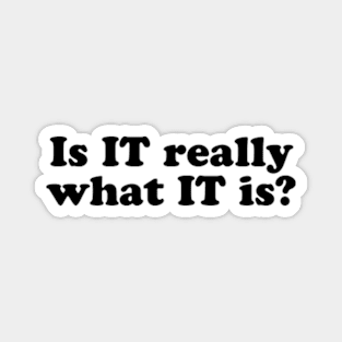 Is IT really what IT is? [Black Ink] Magnet